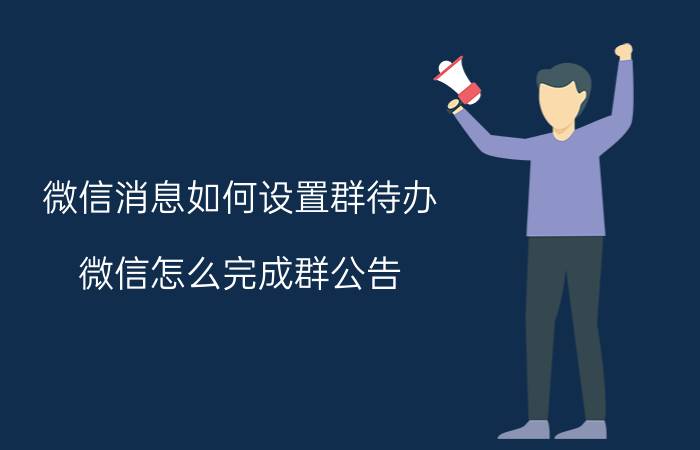 微信消息如何设置群待办 微信怎么完成群公告？